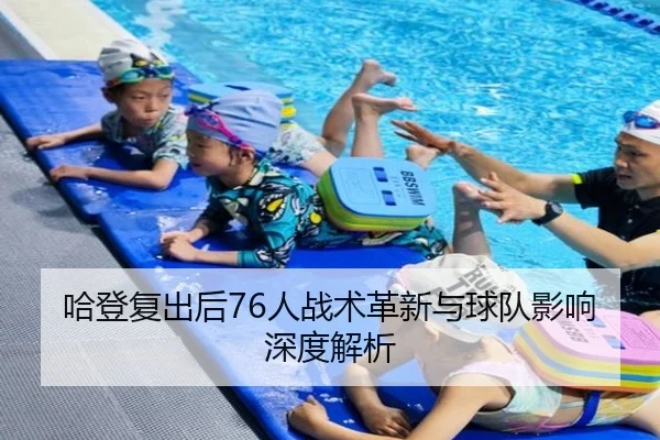 哈登复出后76人战术革新与球队影响深度解析