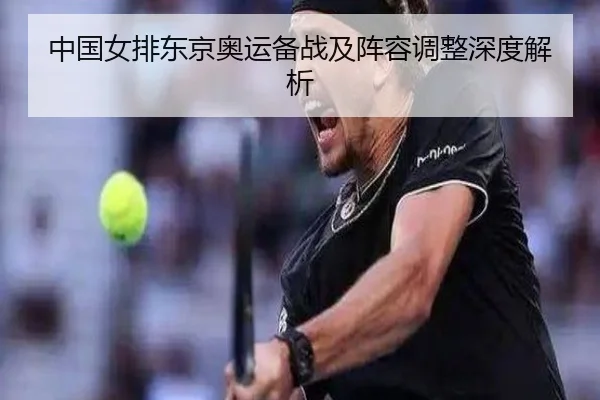 中国女排东京奥运备战及阵容调整深度解析